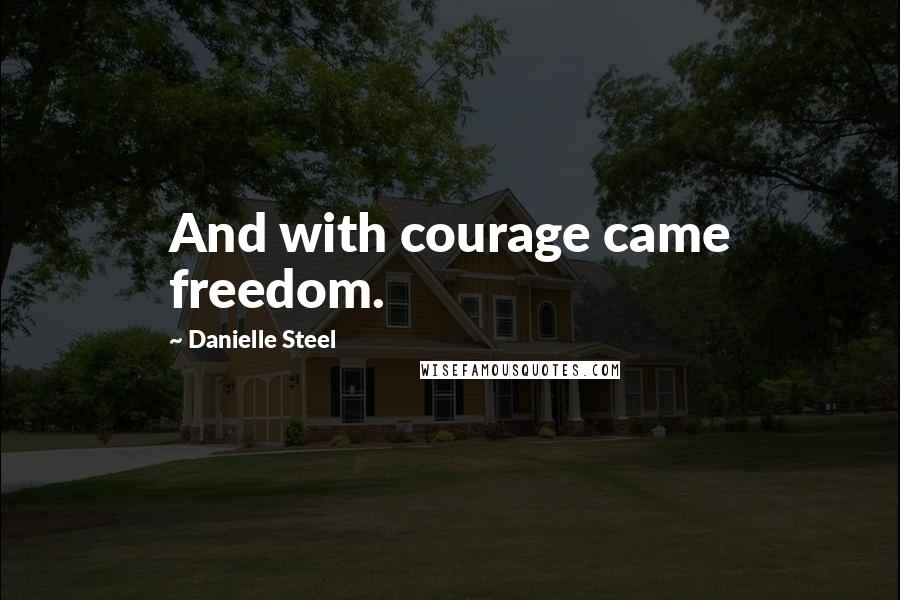Danielle Steel Quotes: And with courage came freedom.