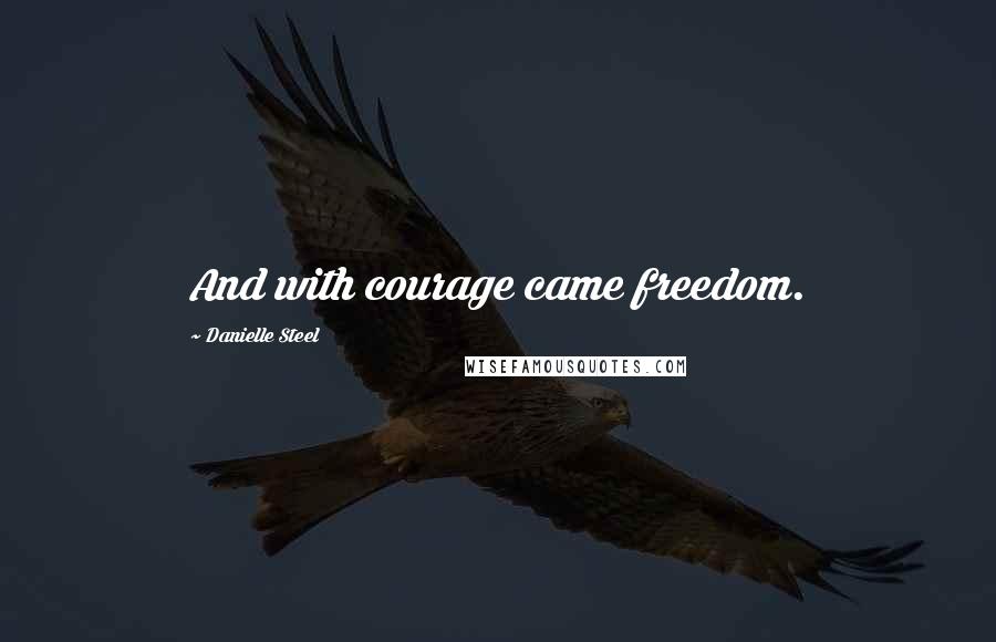 Danielle Steel Quotes: And with courage came freedom.