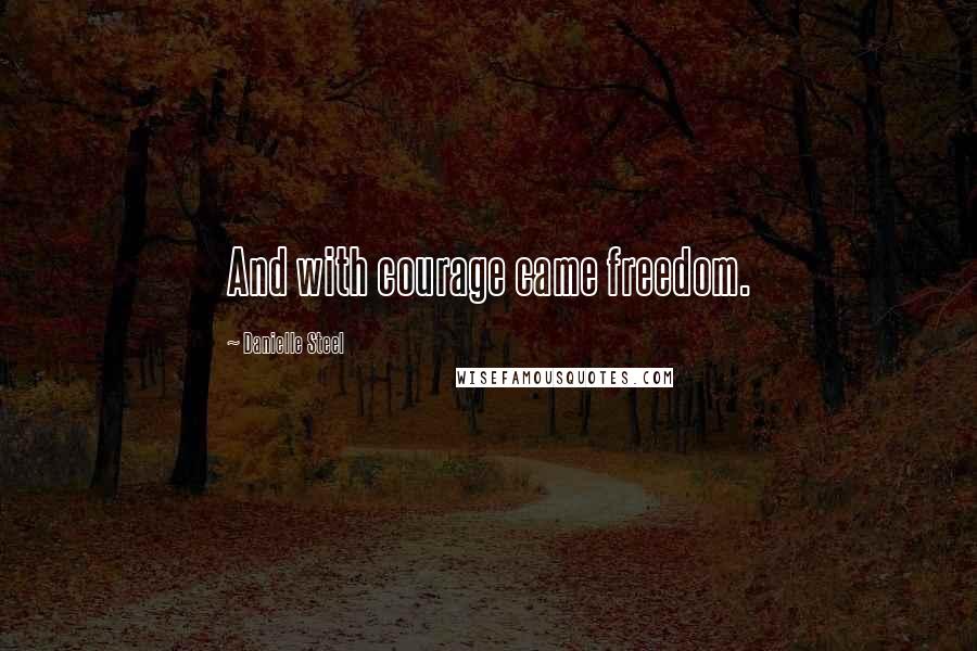 Danielle Steel Quotes: And with courage came freedom.