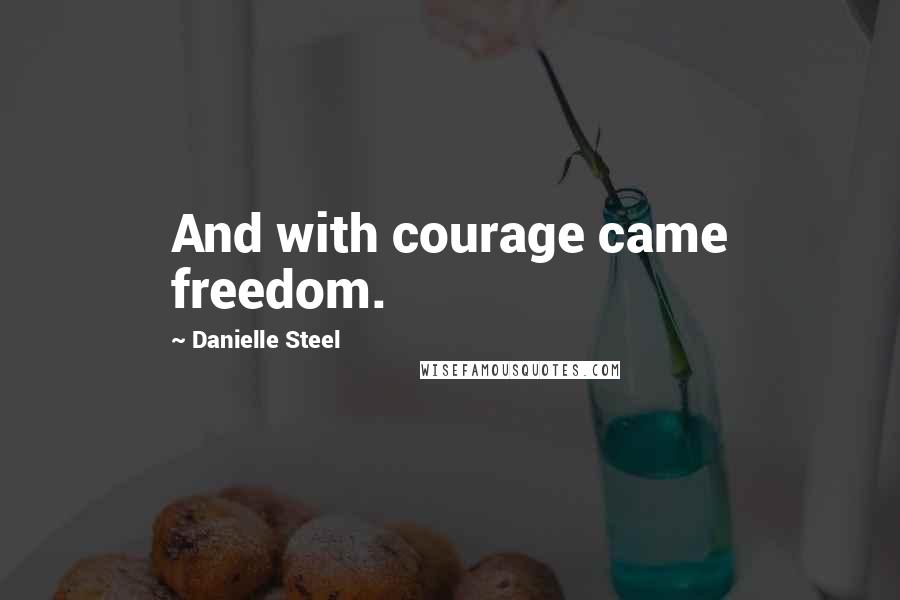 Danielle Steel Quotes: And with courage came freedom.