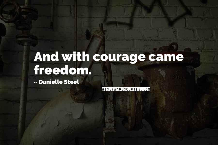 Danielle Steel Quotes: And with courage came freedom.