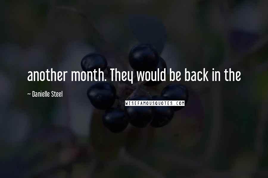 Danielle Steel Quotes: another month. They would be back in the