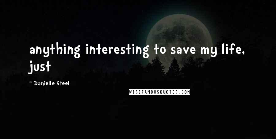 Danielle Steel Quotes: anything interesting to save my life, just