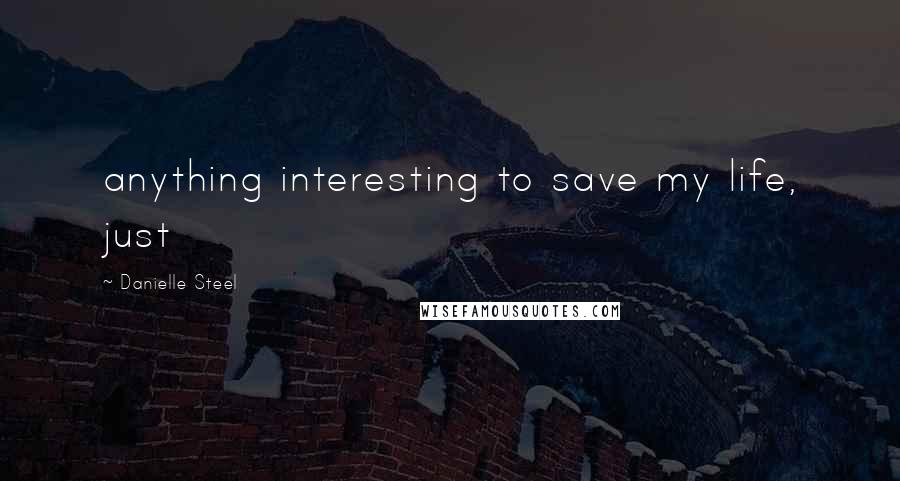 Danielle Steel Quotes: anything interesting to save my life, just