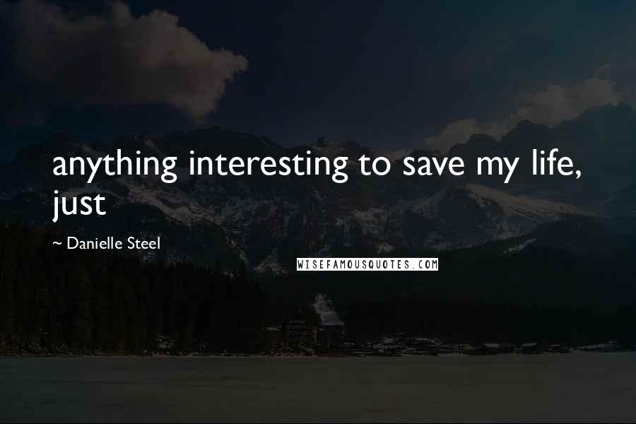 Danielle Steel Quotes: anything interesting to save my life, just