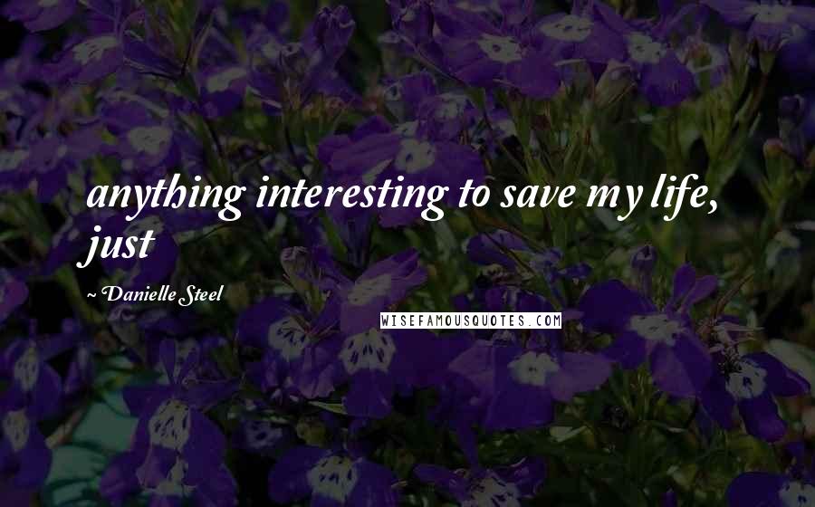 Danielle Steel Quotes: anything interesting to save my life, just