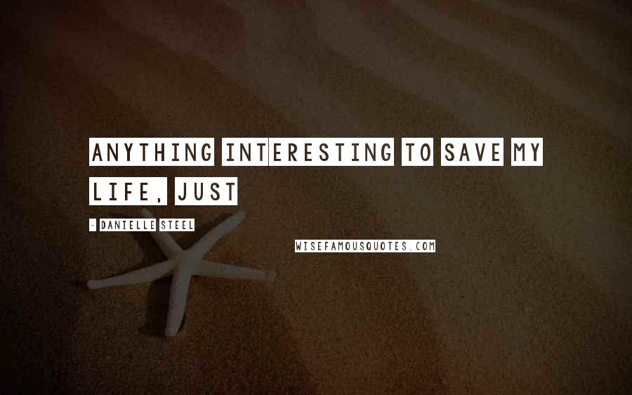 Danielle Steel Quotes: anything interesting to save my life, just