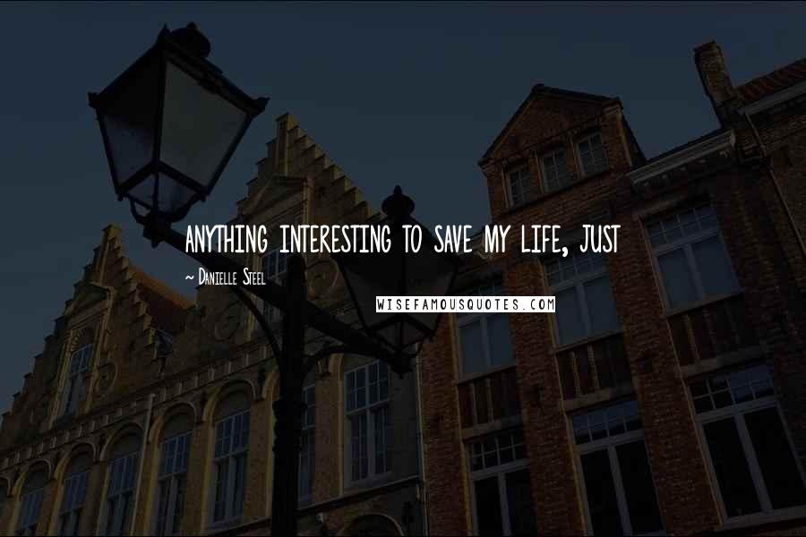 Danielle Steel Quotes: anything interesting to save my life, just