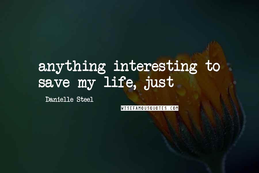 Danielle Steel Quotes: anything interesting to save my life, just