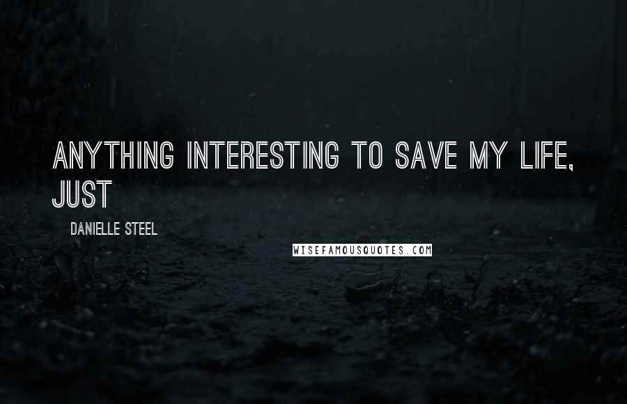 Danielle Steel Quotes: anything interesting to save my life, just