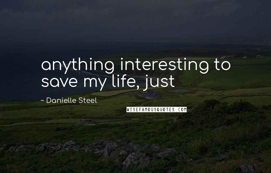 Danielle Steel Quotes: anything interesting to save my life, just