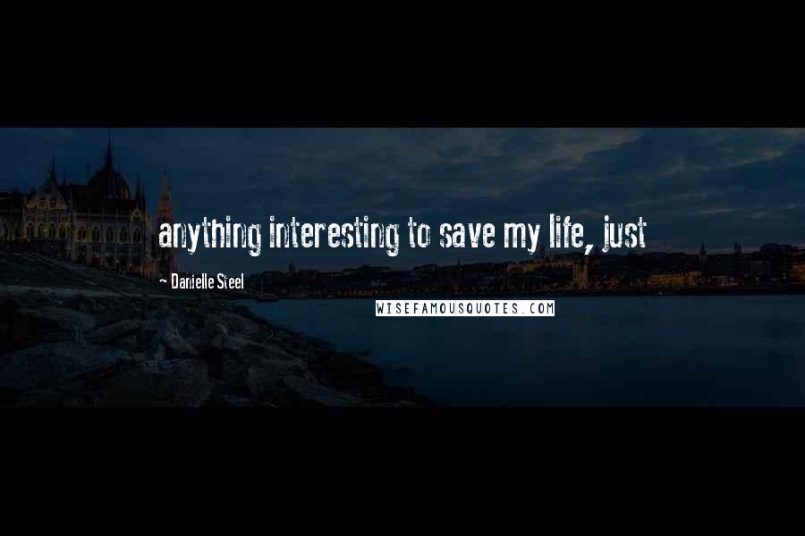 Danielle Steel Quotes: anything interesting to save my life, just