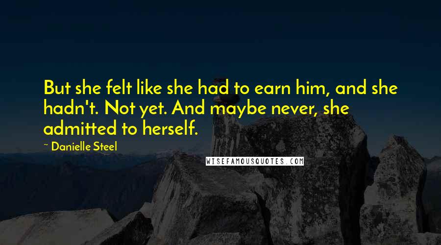 Danielle Steel Quotes: But she felt like she had to earn him, and she hadn't. Not yet. And maybe never, she admitted to herself.