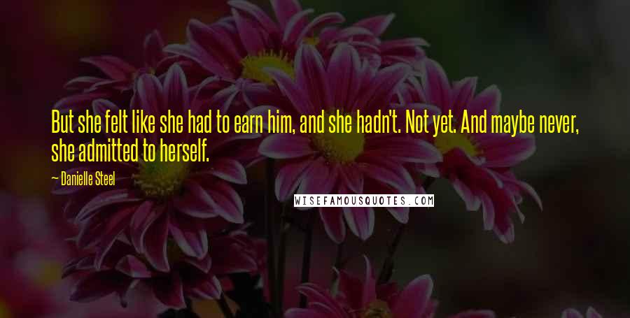 Danielle Steel Quotes: But she felt like she had to earn him, and she hadn't. Not yet. And maybe never, she admitted to herself.