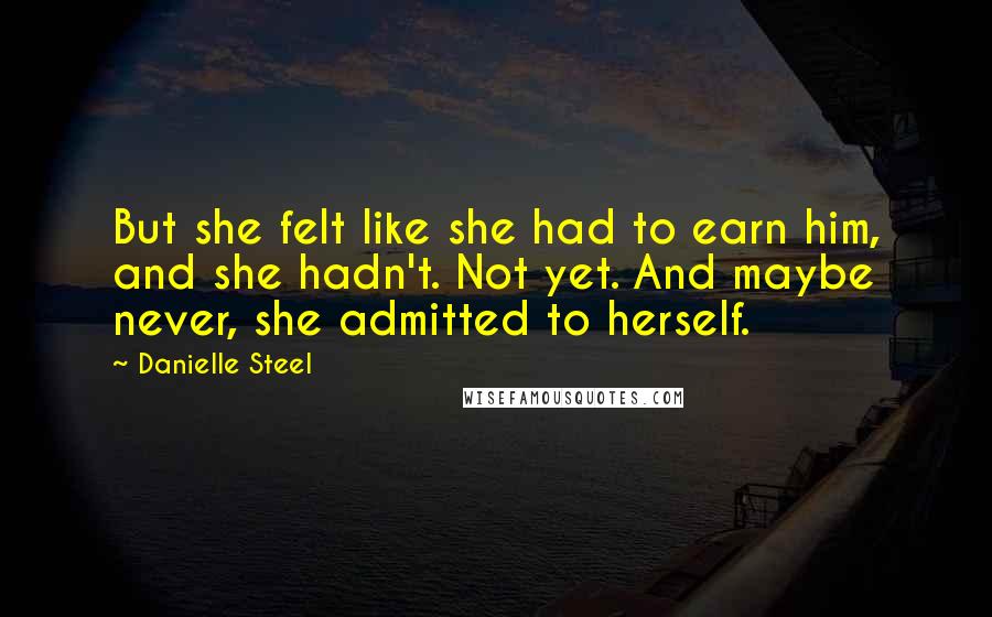 Danielle Steel Quotes: But she felt like she had to earn him, and she hadn't. Not yet. And maybe never, she admitted to herself.