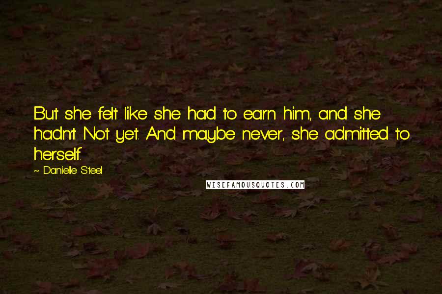 Danielle Steel Quotes: But she felt like she had to earn him, and she hadn't. Not yet. And maybe never, she admitted to herself.