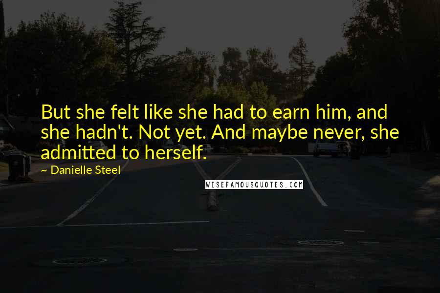 Danielle Steel Quotes: But she felt like she had to earn him, and she hadn't. Not yet. And maybe never, she admitted to herself.