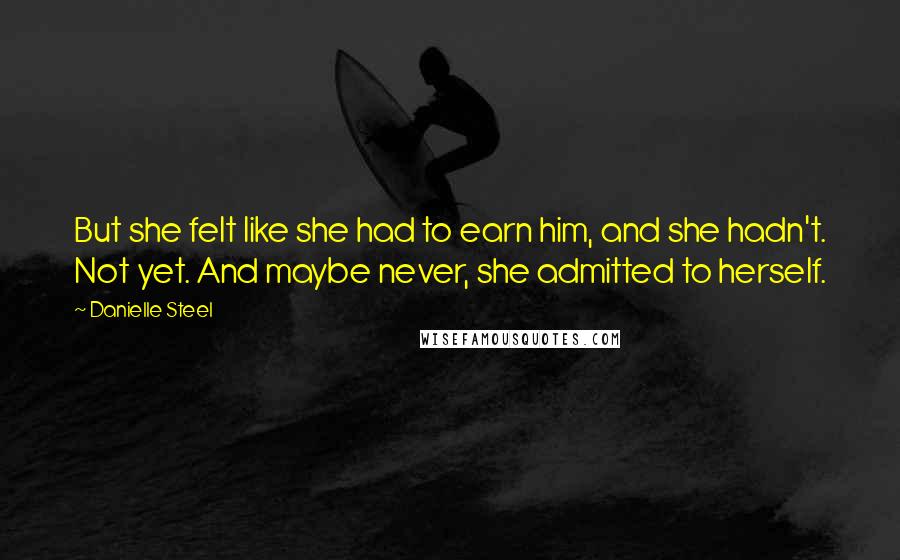 Danielle Steel Quotes: But she felt like she had to earn him, and she hadn't. Not yet. And maybe never, she admitted to herself.