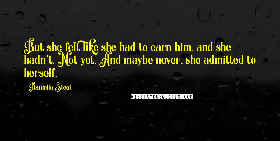 Danielle Steel Quotes: But she felt like she had to earn him, and she hadn't. Not yet. And maybe never, she admitted to herself.