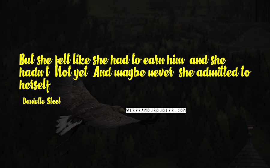 Danielle Steel Quotes: But she felt like she had to earn him, and she hadn't. Not yet. And maybe never, she admitted to herself.