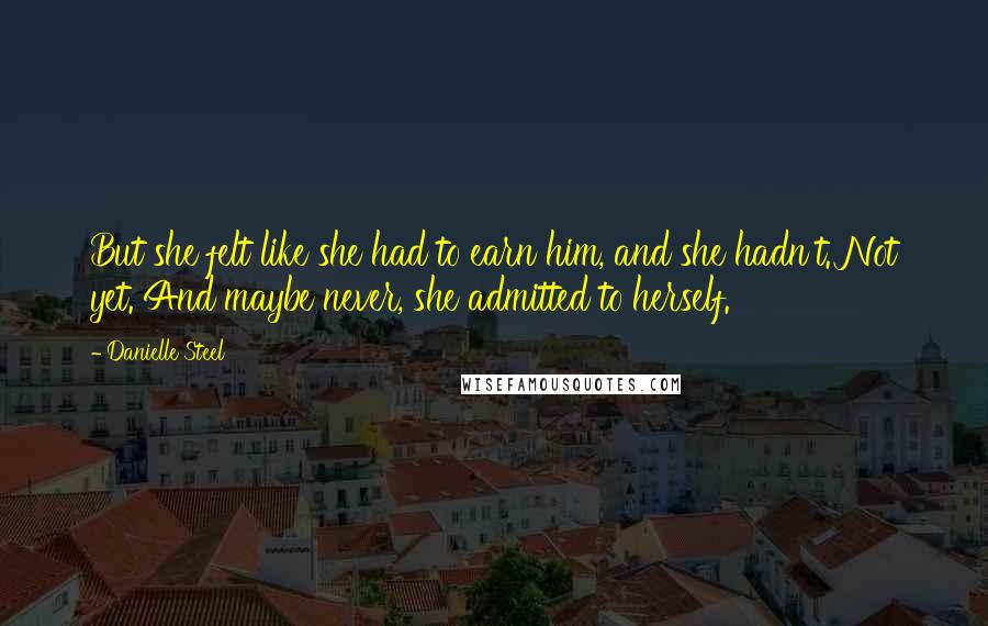 Danielle Steel Quotes: But she felt like she had to earn him, and she hadn't. Not yet. And maybe never, she admitted to herself.