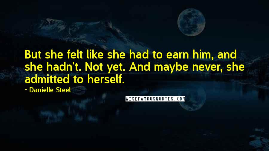 Danielle Steel Quotes: But she felt like she had to earn him, and she hadn't. Not yet. And maybe never, she admitted to herself.