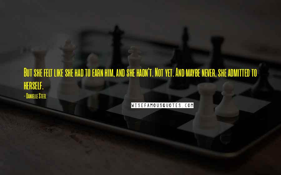 Danielle Steel Quotes: But she felt like she had to earn him, and she hadn't. Not yet. And maybe never, she admitted to herself.