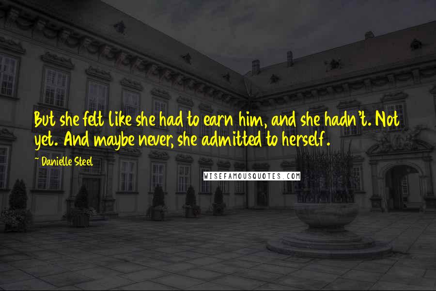 Danielle Steel Quotes: But she felt like she had to earn him, and she hadn't. Not yet. And maybe never, she admitted to herself.