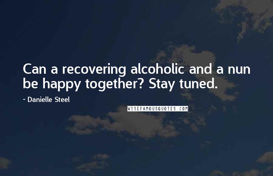 Danielle Steel Quotes: Can a recovering alcoholic and a nun be happy together? Stay tuned.