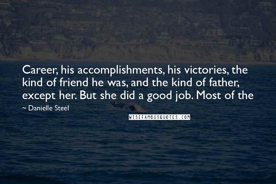 Danielle Steel Quotes: Career, his accomplishments, his victories, the kind of friend he was, and the kind of father, except her. But she did a good job. Most of the