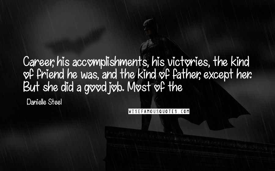 Danielle Steel Quotes: Career, his accomplishments, his victories, the kind of friend he was, and the kind of father, except her. But she did a good job. Most of the
