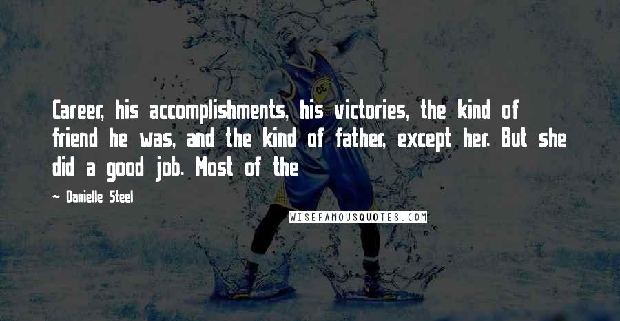 Danielle Steel Quotes: Career, his accomplishments, his victories, the kind of friend he was, and the kind of father, except her. But she did a good job. Most of the