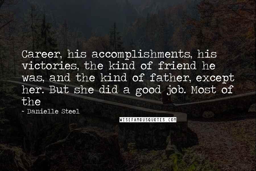 Danielle Steel Quotes: Career, his accomplishments, his victories, the kind of friend he was, and the kind of father, except her. But she did a good job. Most of the