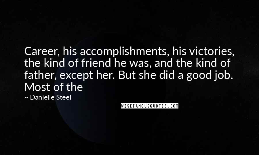 Danielle Steel Quotes: Career, his accomplishments, his victories, the kind of friend he was, and the kind of father, except her. But she did a good job. Most of the