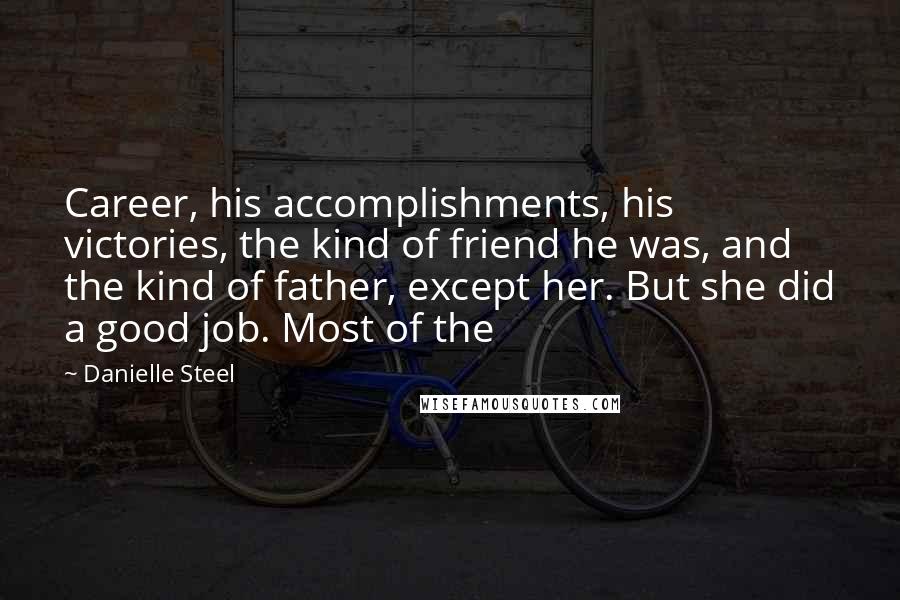 Danielle Steel Quotes: Career, his accomplishments, his victories, the kind of friend he was, and the kind of father, except her. But she did a good job. Most of the