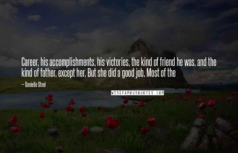 Danielle Steel Quotes: Career, his accomplishments, his victories, the kind of friend he was, and the kind of father, except her. But she did a good job. Most of the