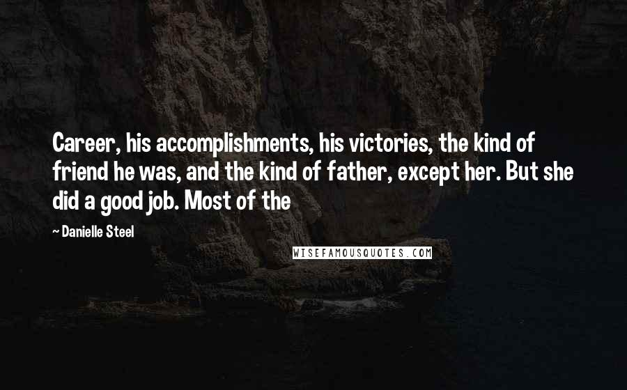 Danielle Steel Quotes: Career, his accomplishments, his victories, the kind of friend he was, and the kind of father, except her. But she did a good job. Most of the