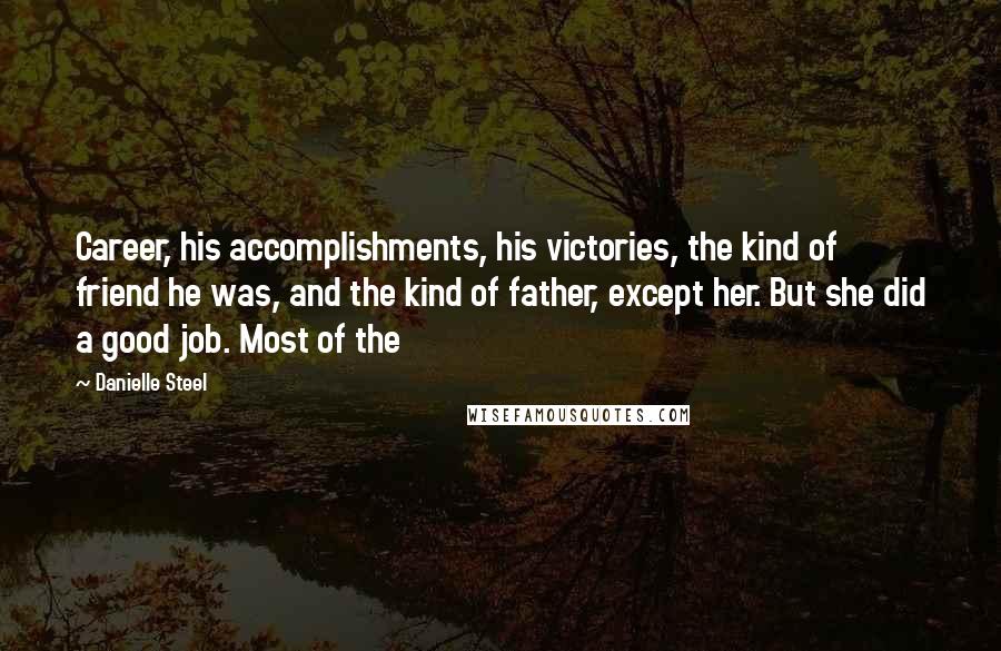 Danielle Steel Quotes: Career, his accomplishments, his victories, the kind of friend he was, and the kind of father, except her. But she did a good job. Most of the