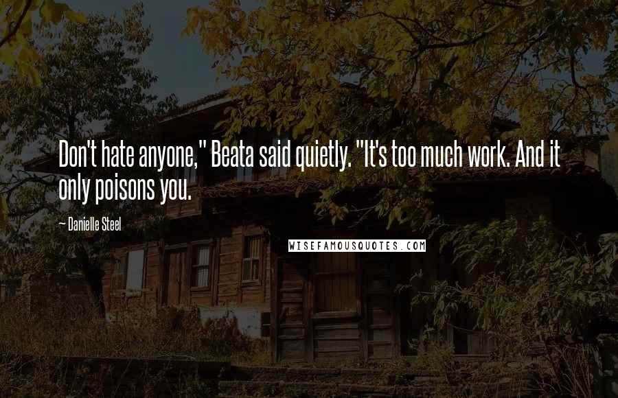 Danielle Steel Quotes: Don't hate anyone," Beata said quietly. "It's too much work. And it only poisons you.