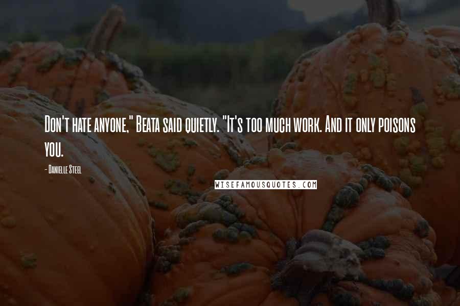 Danielle Steel Quotes: Don't hate anyone," Beata said quietly. "It's too much work. And it only poisons you.
