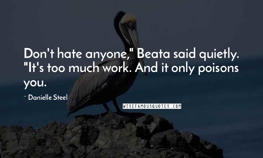 Danielle Steel Quotes: Don't hate anyone," Beata said quietly. "It's too much work. And it only poisons you.