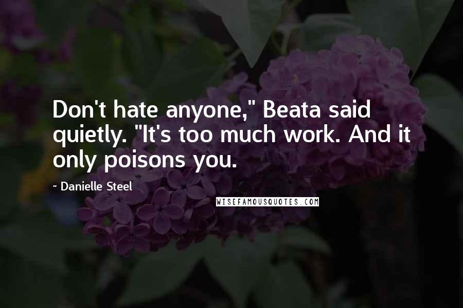 Danielle Steel Quotes: Don't hate anyone," Beata said quietly. "It's too much work. And it only poisons you.