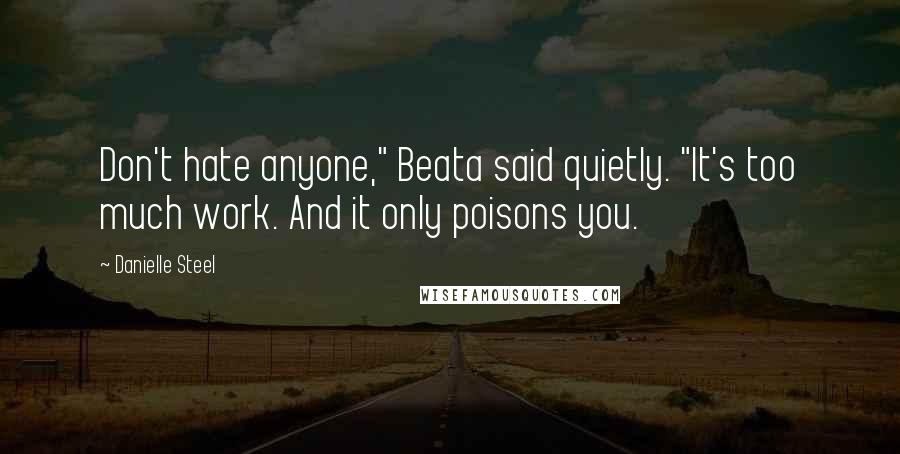 Danielle Steel Quotes: Don't hate anyone," Beata said quietly. "It's too much work. And it only poisons you.