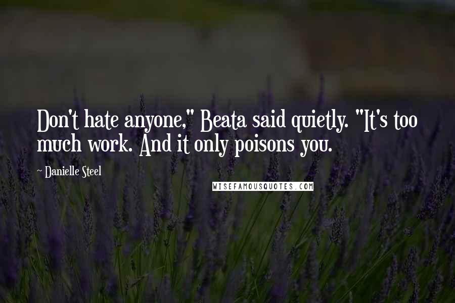 Danielle Steel Quotes: Don't hate anyone," Beata said quietly. "It's too much work. And it only poisons you.
