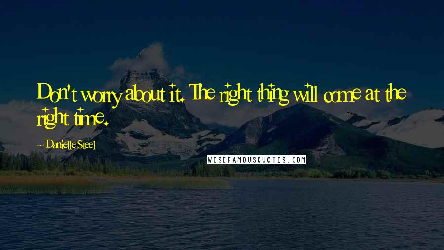 Danielle Steel Quotes: Don't worry about it. The right thing will come at the right time.