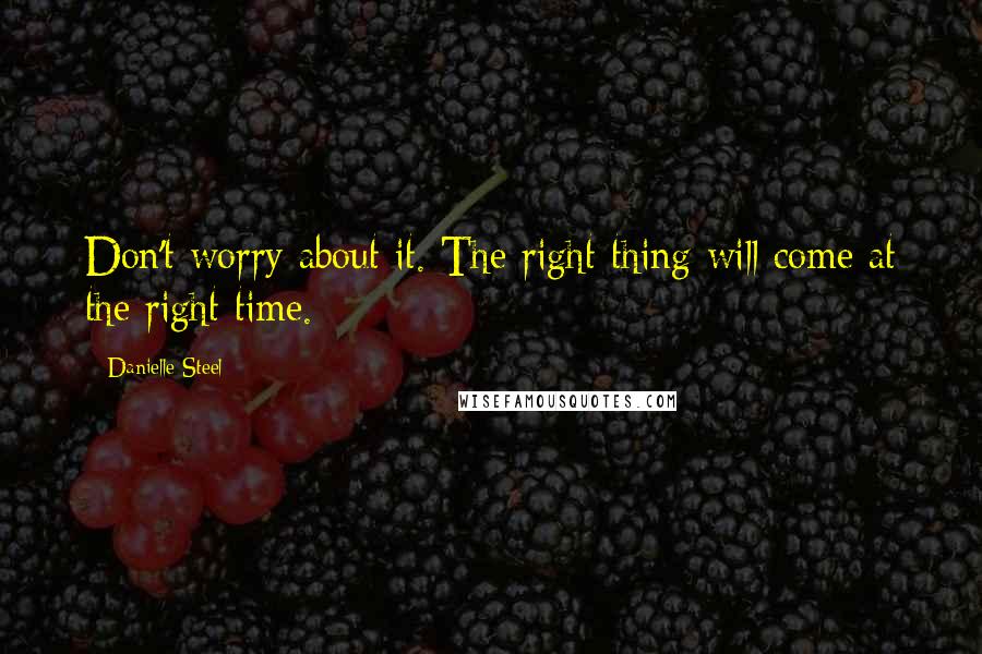 Danielle Steel Quotes: Don't worry about it. The right thing will come at the right time.