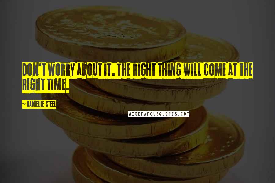 Danielle Steel Quotes: Don't worry about it. The right thing will come at the right time.