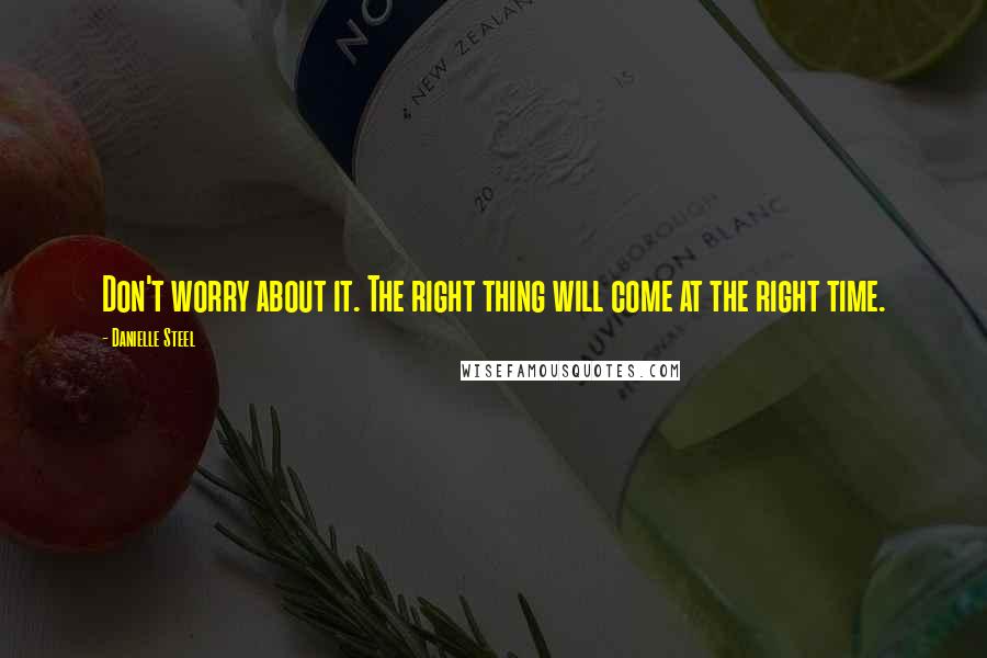 Danielle Steel Quotes: Don't worry about it. The right thing will come at the right time.