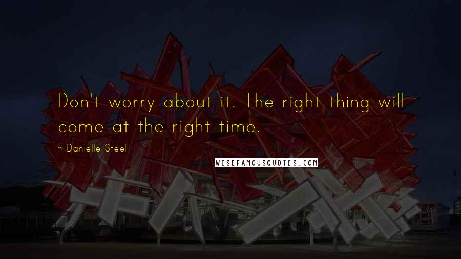 Danielle Steel Quotes: Don't worry about it. The right thing will come at the right time.