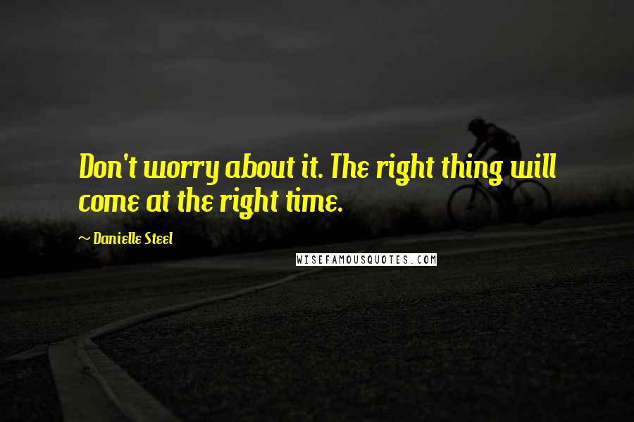 Danielle Steel Quotes: Don't worry about it. The right thing will come at the right time.